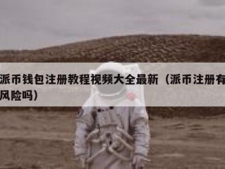 派币钱包注册教程视频大全最新（派币注册有风险吗）