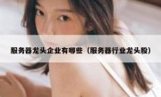 服务器龙头企业有哪些（服务器行业龙头股）