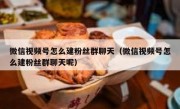 微信视频号怎么建粉丝群聊天（微信视频号怎么建粉丝群聊天呢）