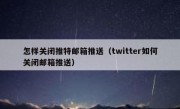 怎样关闭推特邮箱推送（twitter如何关闭邮箱推送）