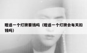 赠送一个灯牌要钱吗（赠送一个灯牌会每天扣钱吗）