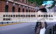 派币还能登录吗现在还能用吗（派币登录这么费劲呢）