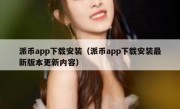 派币app下载安装（派币app下载安装最新版本更新内容）