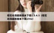 樱花动漫最新版本下载1.5.4.5（樱花动漫最新版本下载1552）