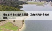 抖音怎样才能提高点赞量（怎样提高抖音的点赞量）