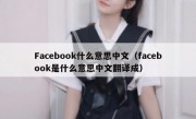 Facebook什么意思中文（facebook是什么意思中文翻译成）