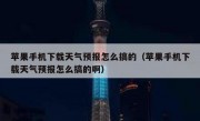 苹果手机下载天气预报怎么搞的（苹果手机下载天气预报怎么搞的啊）