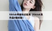 tiktok零播放还能用（tiktok发作品0播放量）