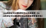 ins的评论可以翻译吗怎么弄回来啊（ins的评论可以翻译吗怎么弄回来啊苹果手机）