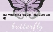 派币注册后怎么身份认证啊（派币认证有风险吗）