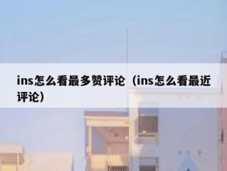 ins怎么看最多赞评论（ins怎么看最近评论）