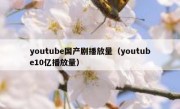 youtube国产剧播放量（youtube10亿播放量）