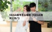 tiktok新号怎么吸粉（tiktok如何上热门）