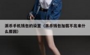 派币手机钱包的设置（派币钱包加载不出来什么原因）