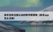 派币怎样注册认证的账号呢视频（派币app怎么注册）