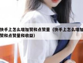 快手上怎么增加赞和点赞量（快手上怎么增加赞和点赞量和收益）