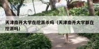 天津南开大学在挖派币吗（天津南开大学都在挖派吗）