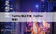Twitter推止于推（twitter 推送）