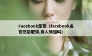 Facebook涨赞（facebook点赞然后取消,有人知道吗）
