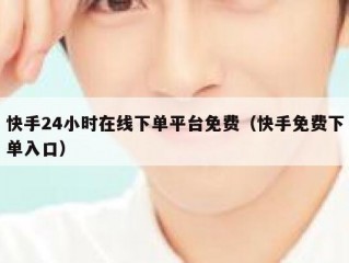 快手24小时在线下单平台免费（快手免费下单入口）