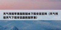 天气预报苹果版新版本下载安装官网（天气预报天气下载安装最新版苹果）