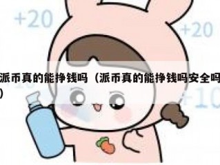 派币真的能挣钱吗（派币真的能挣钱吗安全吗）