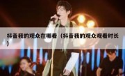 抖音我的观众在哪看（抖音我的观众观看时长）