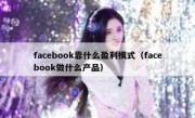 facebook靠什么盈利模式（facebook做什么产品）