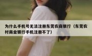 为什么手机号无法注册东莞农商银行（东莞农村商业银行手机注册不了）