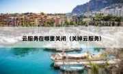 云服务在哪里关闭（关掉云服务）