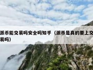 派币能交易吗安全吗知乎（派币是真的要上交易吗）