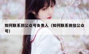 如何联系到公众号负责人（如何联系微信公众号）