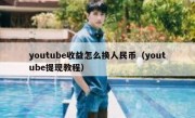 youtube收益怎么换人民币（youtube提现教程）