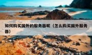 如何购买国外的服务器呢（怎么购买国外服务器）