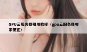 GPU云服务器租用教程（gpu云服务器哪家便宜）