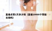 直播点赞1万多少钱（直播10000个赞能兑钱吗）