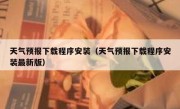 天气预报下载程序安装（天气预报下载程序安装最新版）