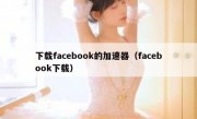 下载facebook的加速器（facebook下载）