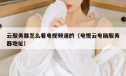 云服务器怎么看电视频道的（电视云电脑服务器地址）