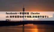 facebook一季度财报（facebook 四季报营收好于预期,但增速仍低于30%）