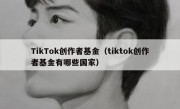 TikTok创作者基金（tiktok创作者基金有哪些国家）