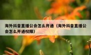 海外抖音直播公会怎么开通（海外抖音直播公会怎么开通权限）