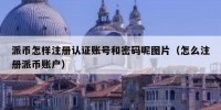 派币怎样注册认证账号和密码呢图片（怎么注册派币账户）