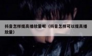 抖音怎样提高播放量呢（抖音怎样可以提高播放量）