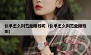 快手怎么浏览量赚钱呢（快手怎么浏览量赚钱呢）