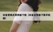 抖音视频点赞神器下载（抖音点赞器下载手机版）