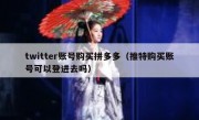 twitter账号购买拼多多（推特购买账号可以登进去吗）