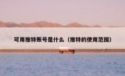 可用推特账号是什么（推特的使用范围）