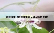 微博搜索（微博搜索别人别人能知道吗）
