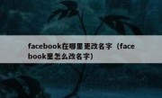 facebook在哪里更改名字（facebook里怎么改名字）